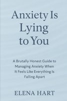 Anxiety Is Lying to You: A Brutally Honest Guide to Managing Anxiety When It Feels Like Everything Is Falling Apart B0F5JRPRNH Book Cover