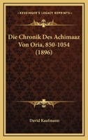Die Chronik Des Achimaaz Von Oria, 850-1054 (1896) 1167380207 Book Cover