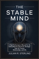 THE STABLE MIND: A High-Performance Manual for the Schizoaffective Spectrum: Strategic Tools for Career, Relationships, and Life B0GJLY6FDF Book Cover