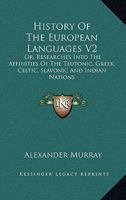 History Of The European Languages V2: Or, Researches Into The Affinities Of The Teutonic, Greek, Celtic, Slavonic And Indian Nations 1163125008 Book Cover