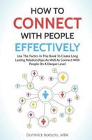 How to Connect with People Effectively: Use the Tactics in This Book to Create Long Lasting Relationships and Connect with People on a Deeper Level 1983365653 Book Cover
