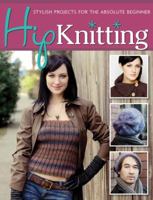 Hip Knitting: Stylish Projects for the Absolute Beginner 1574214268 Book Cover