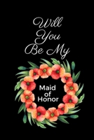 Will You Be My Maid Of Honor: Maid Of Honor Gift To Bridesmaids| Be My Bridesmaid Gift| Reminder & To Do List Journal(Gag Gift) 1696978394 Book Cover