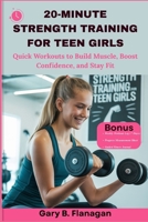 20-MINUTE STRENGTH TRAINING FOR TEEN GIRLS: Quick Workouts to Build Muscle, Boost Confidence, and Stay Fit B0FNXV7GRB Book Cover