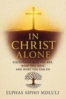 In Christ Alone: Discovering Who You Are, What You Have, and What You Can Do B0F9VFFZV5 Book Cover