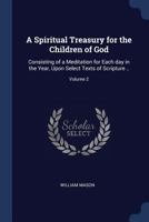 A Spiritual Treasury for the Children of God: Consisting of a Meditation for Each Day in the Year, Upon Select Texts of Scripture ...; Volume 2 1363849786 Book Cover