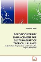 AGROBIODIVERSITY ENHANCEMENT FOR SUSTAINABILITY OF TROPICAL UPLANDS: An Evaluation of Agricultural Land Use in Liliw, Laguna, Philippines 3639185218 Book Cover
