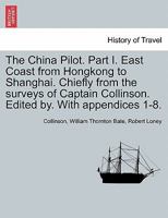 The China Pilot. Part I. East Coast from Hongkong to Shanghai. Chiefly from the surveys of Captain Collinson. Edited by. With appendices 1-8. 1240925026 Book Cover