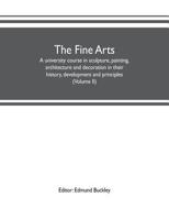 The fine arts: a university course in sculpture, painting, architecture and decoration in their history, development and principles 1355223261 Book Cover