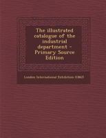 The Illustrated Catalogue of the Industrial Department - Primary Source Edition 1021519588 Book Cover