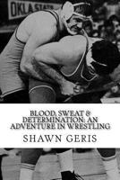 BLOOD, SWEAT & DETERMINATION: An Adventure in Wrestling 1974129527 Book Cover