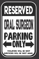 Reserved Oral Surgeon Parking Only. Violators Will Be Shot. Survivors Will Be Shot Again: Blank Lined Notebook | Thank You Gift For Oral Surgeon 1694963950 Book Cover