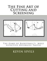 The Fine Art of Cutting and Screening: The Game of Basketball Most Effective Offensive Tactic 1475183100 Book Cover