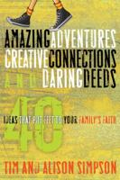 Amazing Adventures, Creative Connections, and Daring Deeds: 40 Ideas That Put Feet to Your Family's Faith 1600066240 Book Cover
