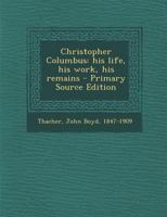 Christopher Columbus: His Life, His Work, His Remains, as Revealed by Original Printed and Manuscript Records, Together With an Essay on Peter Martyr ... las Casas, the First Historians of America: 3 1016575300 Book Cover