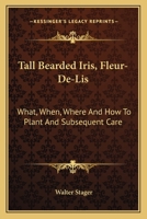 Tall Bearded Iris, Fleur-De-Lis: What, When, Where And How To Plant And Subsequent Care 0548476071 Book Cover