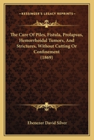 The Cure Of Piles, Fistula, Prolapsus, Hemorrhoidal Tumors, And Strictures, Without Cutting Or Confinement 1120755557 Book Cover
