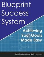 Blueprint Success System: Achieving Your Goals Made Easy 1466409061 Book Cover