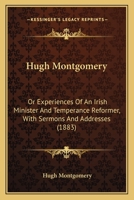 Hugh Montgomery: Or Experiences Of An Irish Minister And Temperance Reformer, With Sermons And Addresses 1166617769 Book Cover