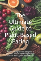 The Ultimate Guide to Plant-Based Eating: Healthy Eating Recipes designed to promote overall well-being through nutrient-dense, plant-based foods. B0DL5NW6QK Book Cover