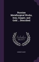 Russian Metallurgical Works, Iron, Copper, and Gold ... Described 1146702442 Book Cover