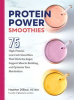 Protein Power Smoothies: 75 High-Protein, Low-Carb Smoothies That Ditch the Sugar, Support Muscle-Building, and Optimize Your Metabolism 0760384991 Book Cover