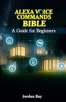 Alexa Voice Commands Bible: A Guide for Beginners B0FHNK3GWY Book Cover