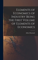 Elements of Economics of Industry Being the First Volume of Elements of Economics 1016946678 Book Cover
