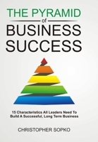 The Pyramid of Business Success: 15 Characteristics All Leaders Need to Build a Successful, Long Term Business 150585539X Book Cover