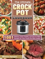 The Ultimate Crock Pot Cookbook: 1001 Delicious, Quick, Healthy, and Easy to Follow Recipes for Your Crock Pot Slow Cooker 1649846592 Book Cover