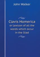 Clavis Homerica, or, Lexicon of All the Words Which Occur in the Iliad 1018742174 Book Cover