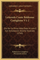 Letterede Conte Baldessar Castiglione V1-2: Ora Per La Prima Volta Date In Luce E Con Annotazioni Stoiche Illustrate (1769) 1166071340 Book Cover