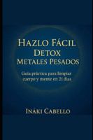 HAZLO FACIL: DETOX METALES PESADOS: GUIA PRACTICA PARA LIMPIAR CUERPO Y MENTE EN 21 DIAS (HAZLO FÁCIL ENERGIA, SALUD Y VITALIDAD) (Spanish Edition) B0G1SZRGQ2 Book Cover