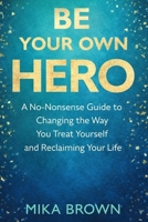 Be Your Own HERO: A No-Nonsense Guide to Changing the Way, You Treat Yourself and Reclaiming Your Life B0GP7SDK1X Book Cover
