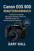 Canon EOS 80D Benutzerhandbuch: Funktionen freischalten, Belichtung, Autofokus, Video und Workflow meistern für atemberaubende Ergebnisse (German Edition) B0G5VBGSW9 Book Cover