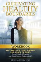 Cultivating Healthy Boundaries Workbook: Reclaim Your Time, Energy and Peace of Mind:Stop People Pleasing and Start Living Authentically 1967037264 Book Cover