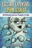 Eggs Are Expensive, Sperm Is Cheap: 50 Politically Incorrect Thoughts for Men 0692312633 Book Cover
