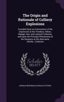 The Origin and Rationale of Colliery Explosions: Founded Upon an Examination of the Explosions at the Timsbury, Albion, Malago Vale, and Llanerch ... at the Abercarne, Alltofts...Collieries 1358414866 Book Cover