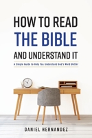 How to Read the Bible and Understand It: A Simple Guide to Help You Better Understand God's Word 1543943624 Book Cover
