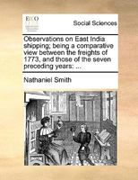 Observations on East India shipping; being a comparative view between the freights of 1773, and those of the seven preceding years: ... 1170377424 Book Cover
