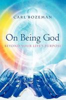 On Being God: Beyond Your Life's Purpose 1439244847 Book Cover