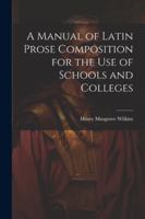 A Manual of Latin Prose Composition for the Use of Schools and Colleges 137661166X Book Cover