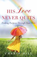 His Love Never Quits: Finding Purpose Through Your Pain 1477824723 Book Cover