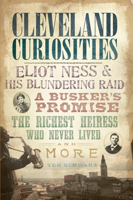 Cleveland Curiosities: Eliot Ness & His Blundering Raid, a Busker's Promise, the Richest Heiress Who Never Lived and More 1596299193 Book Cover