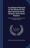 A Catalogue Raisonné Of The Works Of The Most Eminent Dutch, Flemish And French Painters: Nicholas Poussin, Claude Lorraine, And Jean Baptist Greuze 0343243695 Book Cover