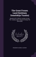 The Great Frozen Land (Bolshaia Zemelskija Tundra): Narrative of a Winter Journey Across the Tundras and a Sojourn Among the Samoyads 1016628374 Book Cover