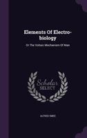 Elements Of Electro-biology, Or The Voltaic Mechanism Of Man Of Electro-pathology, Especially Of The Nervous System And Of Electro-therapeutics 0649571436 Book Cover