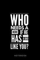 Who needs a Hero if he has a Dad Like you ? Notebook: Geschenk zum Vatertag f�r Papa Vater Notizbuch 108 Seiten liniert (6x9 /15.24 x 22.86 cm) Vatertagsgeschenk 109780643X Book Cover