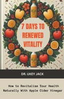 7 Days to Renewed Vitality: How to Revitalize Your Health Naturally With Apple Cider Vinegar B0CTWD57P7 Book Cover