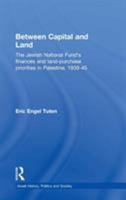 Between Capital and Land: The Jewish National Fund's Finances and Land-Purchase Priorities in Palestine, 1939-1945 (Israeli: History, Politics and Society) 0714656348 Book Cover